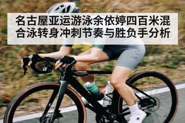 名古屋亚运游泳余依婷四百米混合泳转身冲刺节奏与胜负手分析